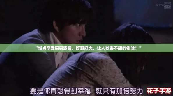 “慢点享受男男激情，好爽好大，让人欲罢不能的体验！”