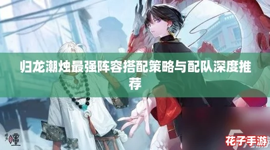 归龙潮烛最强阵容搭配策略与配队深度推荐