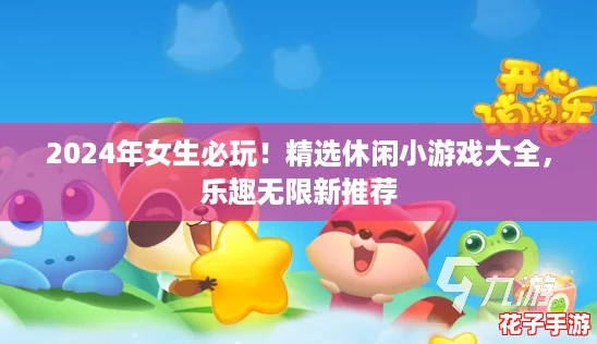 2024年女生必玩！精选休闲小游戏大全，乐趣无限新推荐