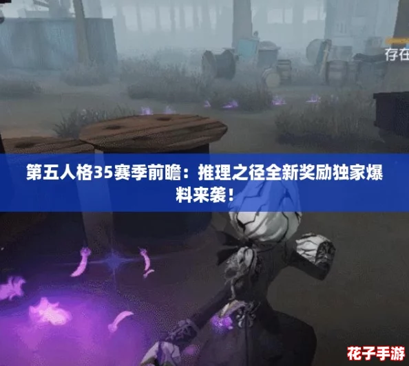 第五人格35赛季前瞻：推理之径全新奖励独家爆料来袭！