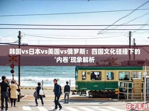 韩国vs日本vs美国vs俄罗斯:四国文化碰撞下的‘内卷’现象解析 韩国vs日本vs美国vs俄罗斯:四国文化碰撞下的‘内卷’现象解析