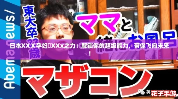 日本XXⅩ孕妇乂XXx之力：解锁你的超级能力，带你飞向未来！