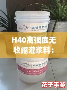 H40高强度无收缩灌浆料:网友称其性能卓越,施工方便,是理想选择 H40高强度无收缩灌浆料:网友称其性能卓越,施工方便,是理想选择