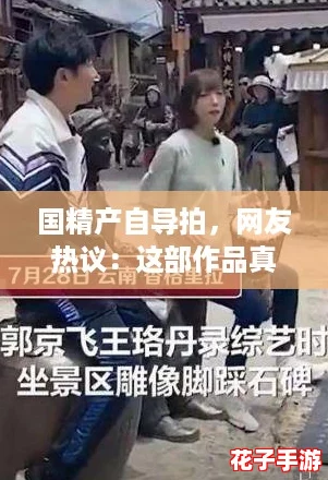 国精产自导拍，网友热议：这部作品真是颠覆了我的想象，值得一看！
