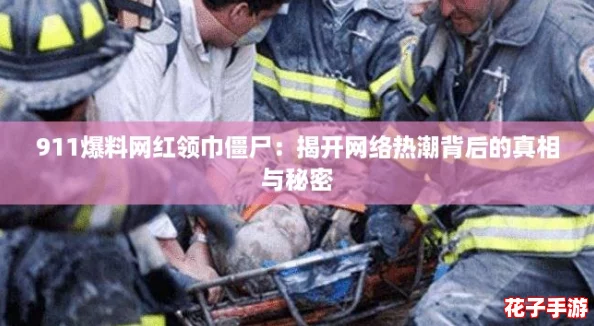 911爆料网红领巾僵尸：揭开网络热潮背后的真相与秘密