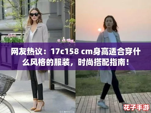 网友热议：17c158 cm身高适合穿什么风格的服装，时尚搭配指南！