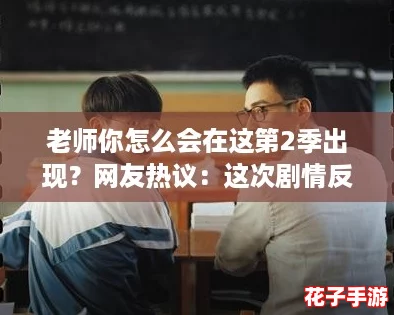 老师你怎么会在这第2季出现?网友热议:这次剧情反转真是让人惊喜! 老师你怎么会在这第2季出现?网友热议:这次剧情反转真是让人惊喜!