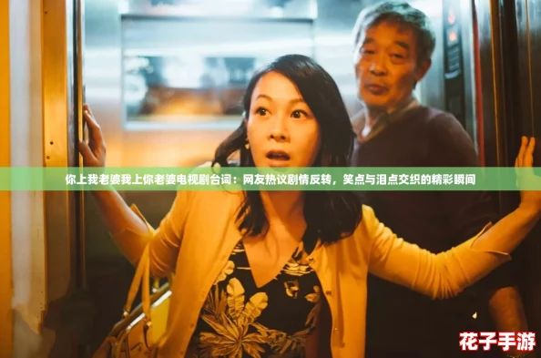 你上我老婆我上你老婆电视剧台词：网友热议剧情反转，笑点与泪点交织的精彩瞬间