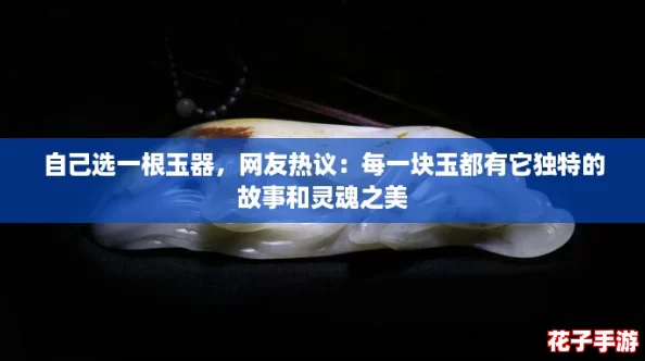 自己选一根玉器,网友热议:每一块玉都有它独特的故事和灵魂之美 自己选一根玉器,网友热议:每一块玉都有它独特的故事和灵魂之美