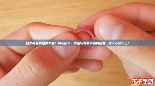 仙女棒坐姿图片大全：网友热议，优雅与可爱的完美结合，让人心动不已！
