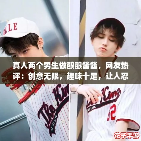 真人两个男生做酿酿酱酱,网友热评:创意无限,趣味十足,让人忍不住想尝试! 真人两个男生做酿酿酱酱,网友热评:创意无限,趣味十足,让人忍不住想尝试!