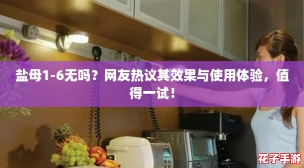 盐母1-6无吗?网友热议其效果与使用体验,值得一试! 盐母1-6无吗?网友热议其效果与使用体验,值得一试!