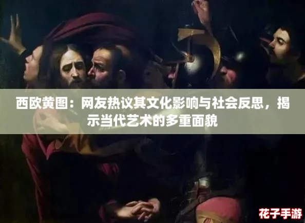 西欧黄图：网友热议其文化影响与社会反思，揭示当代艺术的多重面貌