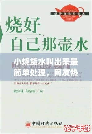 小烧货水叫出来最简单处理,网友热评:轻松解决烦恼,方法超实用! 小烧货水叫出来最简单处理,网友热评:轻松解决烦恼,方法超实用!