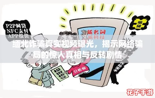 缅北诈骗真实视频曝光，揭示网络骗局的惊人真相与反转剧情