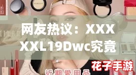 网友热议：XXXXXL19Dwc究竟是怎样一款让人惊艳的产品？