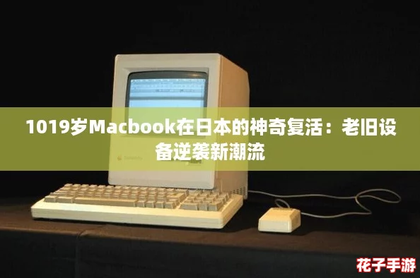 1019岁Macbook在日本的神奇复活：老旧设备逆袭新潮流