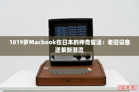 1019岁Macbook在日本的神奇复活：老旧设备逆袭新潮流