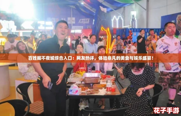 百姓阁不夜城综合入口：网友热评，体验非凡的美食与娱乐盛宴！