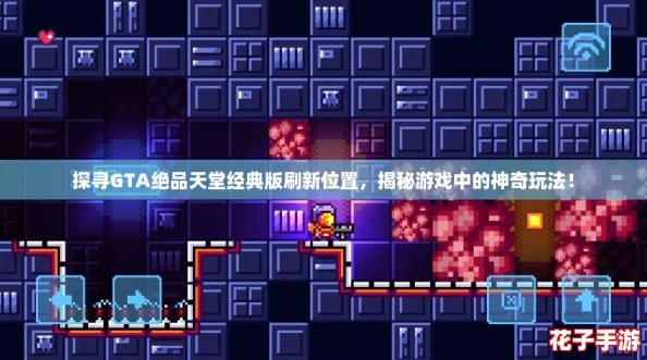 探寻GTA绝品天堂经典版刷新位置，揭秘游戏中的神奇玩法！