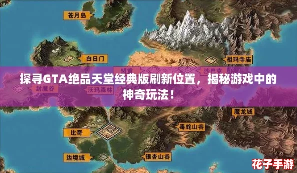 探寻GTA绝品天堂经典版刷新位置，揭秘游戏中的神奇玩法！