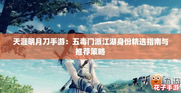 天涯明月刀手游：五毒门派江湖身份精选指南与推荐策略