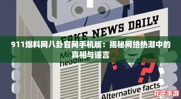 911爆料网八卦官网手机版:揭秘网络热潮中的真相与谣言 911爆料网八卦官网手机版:揭秘网络热潮中的真相与谣言
