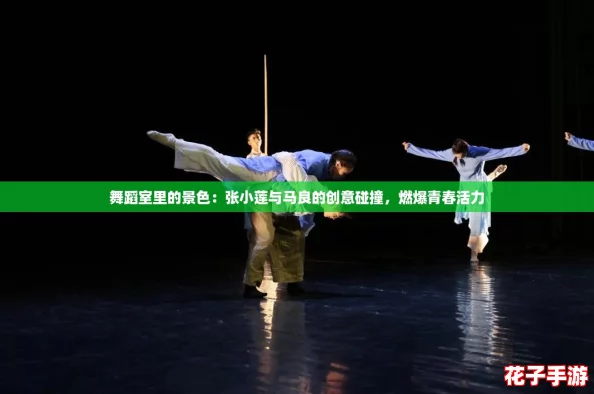 舞蹈室里的景色：张小莲与马良的创意碰撞，燃爆青春活力