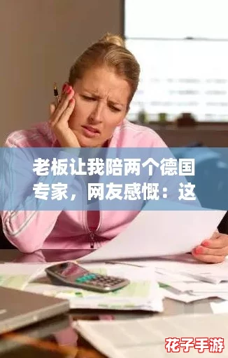 老板让我陪两个德国专家,网友感慨:这样的机会真是难得,要好好把握! 老板让我陪两个德国专家,网友感慨:这样的机会真是难得,要好好把握!