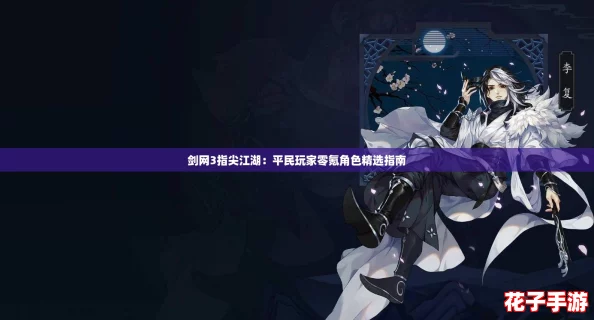 剑网3指尖江湖:平民玩家零氪角色精选指南 剑网3指尖江湖:平民玩家零氪角色精选指南