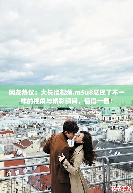 网友热议:大长径视频.m5u8展现了不一样的视角与精彩瞬间,值得一看! 网友热议:大长径视频.m5u8展现了不一样的视角与精彩瞬间,值得一看!