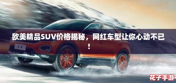欧美精品SUV价格揭秘，网红车型让你心动不已！