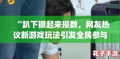 “趴下撅起来报数，网友热议新游戏玩法引发全民参与热潮！”