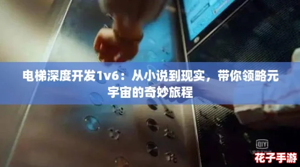 电梯深度开发1v6：从小说到现实，带你领略元宇宙的奇妙旅程