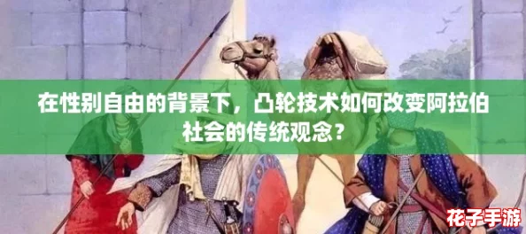 在性别自由的背景下,凸轮技术如何改变阿拉伯社会的传统观念? 在性别自由的背景下,凸轮技术如何改变阿拉伯社会的传统观念?