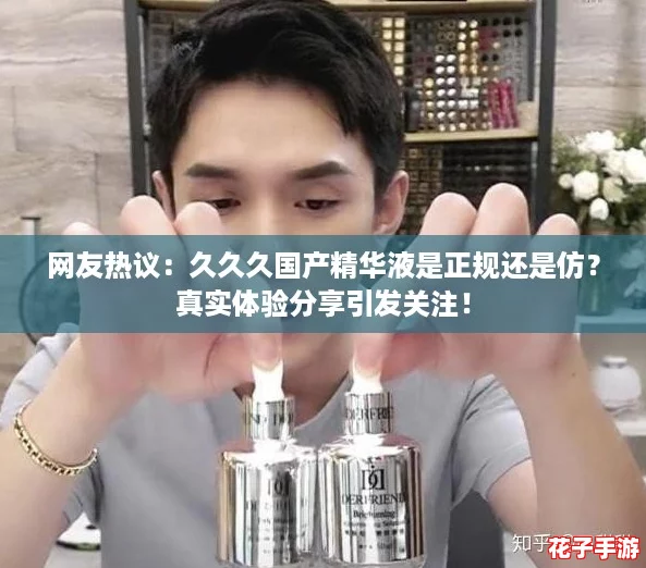 网友热议:久久久国产精华液是正规还是仿?真实体验分享引发关注! 网友热议:久久久国产精华液是正规还是仿?真实体验分享引发关注!