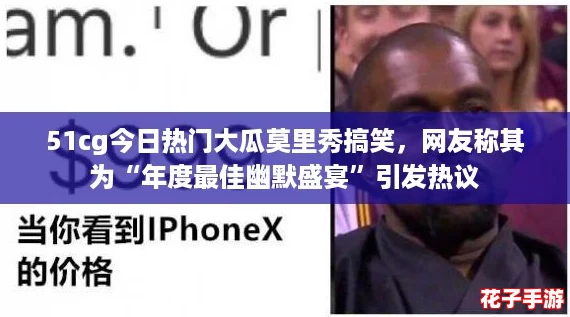 51cg今日热门大瓜莫里秀搞笑，网友称其为“年度最佳幽默盛宴”引发热议