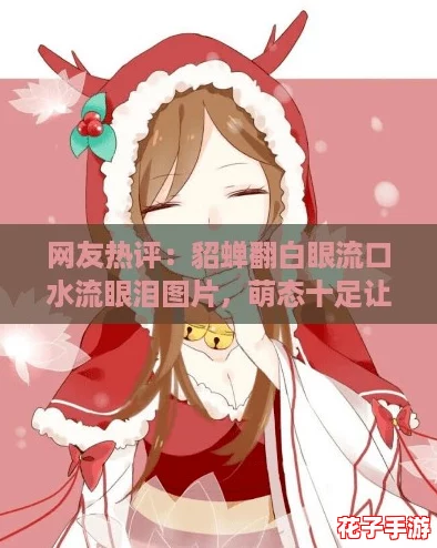 网友热评:貂蝉翻白眼流口水流眼泪图片,萌态十足让人忍俊不禁! 网友热评:貂蝉翻白眼流口水流眼泪图片,萌态十足让人忍俊不禁!