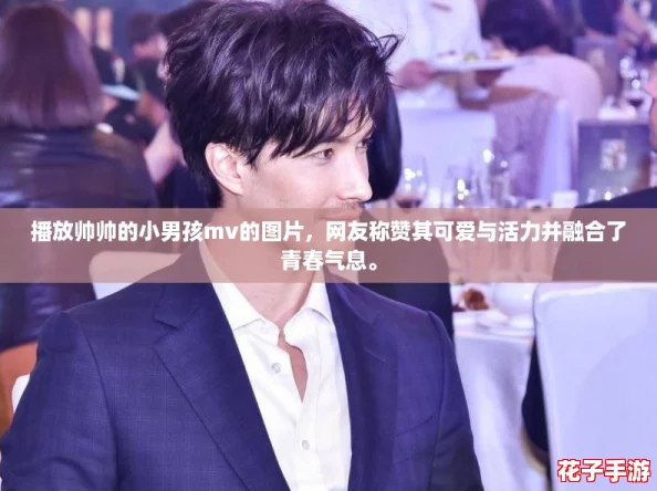 播放帅帅的小男孩mv的图片，网友称赞其可爱与活力并融合了青春气息。
