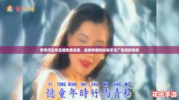 青青河边草直播免费观看，追剧神器助你畅享无广告观影体验