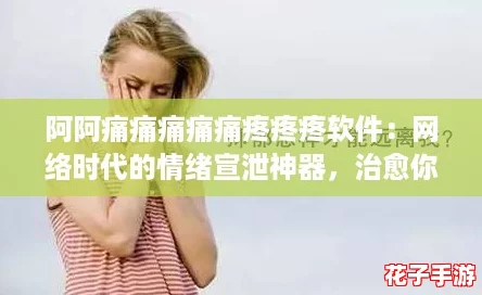 阿阿痛痛痛痛痛疼疼疼软件:网络时代的情绪宣泄神器,治愈你的烦恼! 阿阿痛痛痛痛痛疼疼疼软件:网络时代的情绪宣泄神器,治愈你的烦恼!