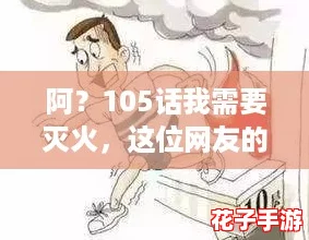 阿？105话我需要灭火，这位网友的幽默评论真是让人捧腹大笑！