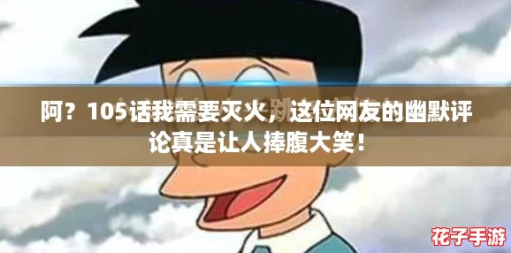 阿？105话我需要灭火，这位网友的幽默评论真是让人捧腹大笑！