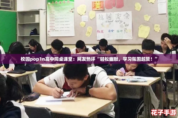 校园pop1n高中同桌课堂:网友热评“轻松幽默,学习氛围超赞!” 校园pop1n高中同桌课堂:网友热评“轻松幽默,学习氛围超赞!”