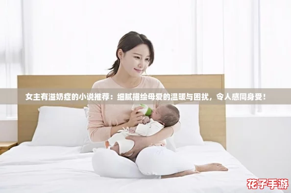 女主有溢奶症的小说推荐:细腻描绘母爱的温暖与困扰,令人感同身受! 女主有溢奶症的小说推荐:细腻描绘母爱的温暖与困扰,令人感同身受!