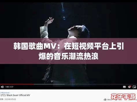 韩国歌曲MV：在短视频平台上引爆的音乐潮流热浪