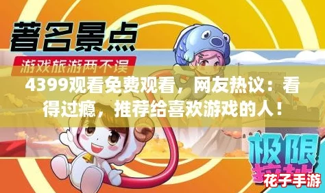4399观看免费观看,网友热议:看得过瘾,推荐给喜欢游戏的人! 4399观看免费观看,网友热议:看得过瘾,推荐给喜欢游戏的人!