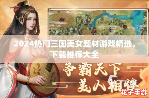 2024热门三国美女题材游戏精选，下载推荐大全