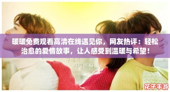 暖暖免费观看高清在线遇见你，网友热评：轻松治愈的爱情故事，让人感受到温暖与希望！