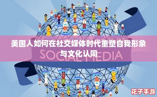 美国人如何在社交媒体时代重塑自我形象与文化认同